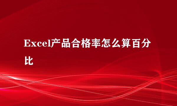 Excel产品合格率怎么算百分比
