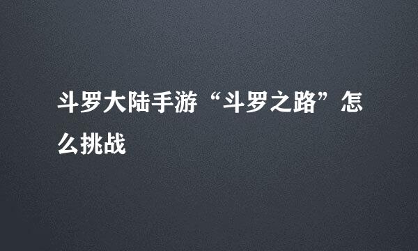 斗罗大陆手游“斗罗之路”怎么挑战
