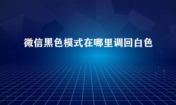 微信黑色模式在哪里调回白色