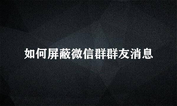 如何屏蔽微信群群友消息