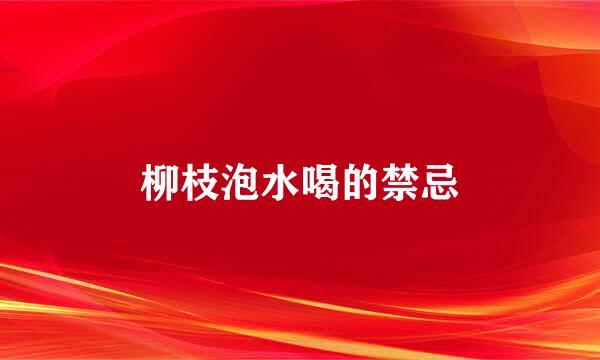柳枝泡水喝的禁忌