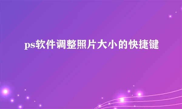 ps软件调整照片大小的快捷键