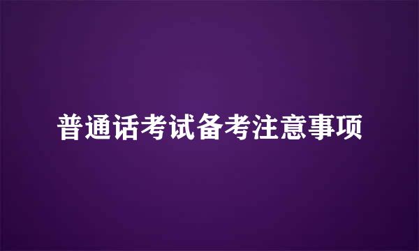 普通话考试备考注意事项