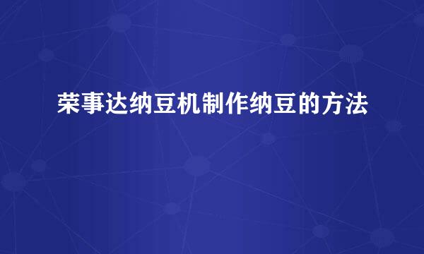 荣事达纳豆机制作纳豆的方法
