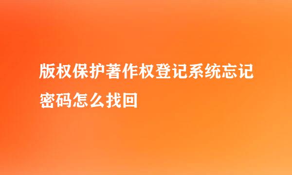 版权保护著作权登记系统忘记密码怎么找回