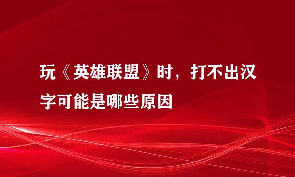 玩《英雄联盟》时，打不出汉字可能是哪些原因