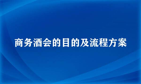 商务酒会的目的及流程方案