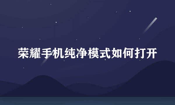荣耀手机纯净模式如何打开