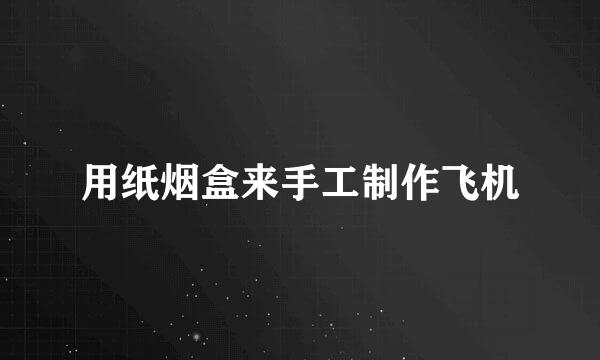 用纸烟盒来手工制作飞机