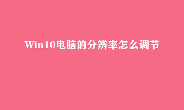 Win10电脑的分辨率怎么调节