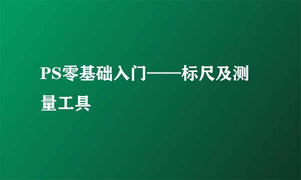 PS零基础入门——标尺及测量工具