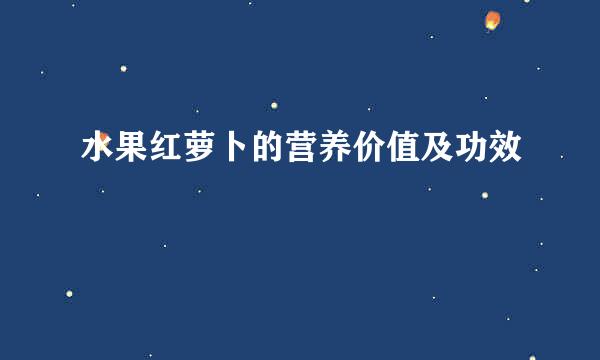 水果红萝卜的营养价值及功效