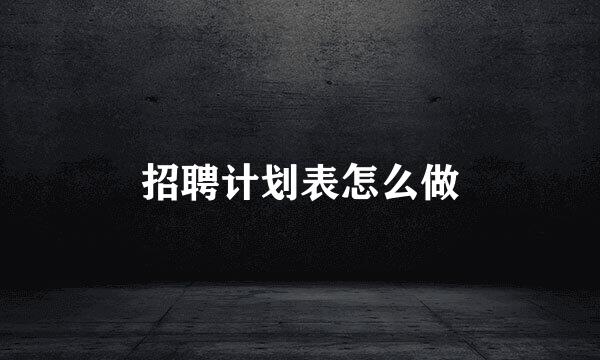 招聘计划表怎么做
