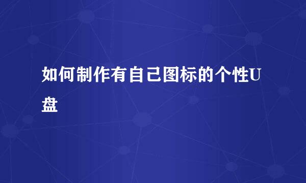 如何制作有自己图标的个性U盘
