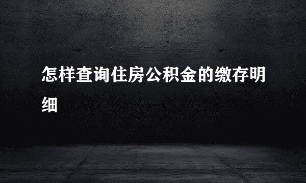 怎样查询住房公积金的缴存明细