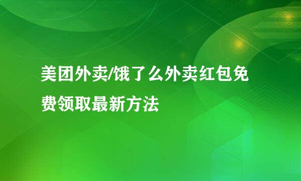 美团外卖/饿了么外卖红包免费领取最新方法