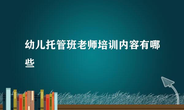 幼儿托管班老师培训内容有哪些