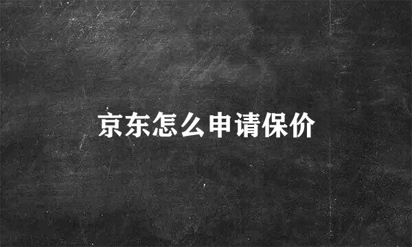 京东怎么申请保价