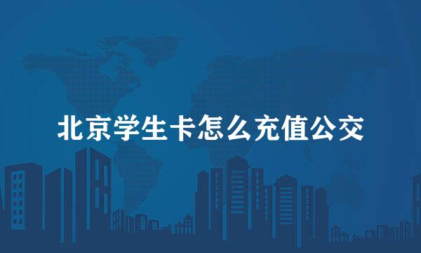 北京学生卡怎么充值公交