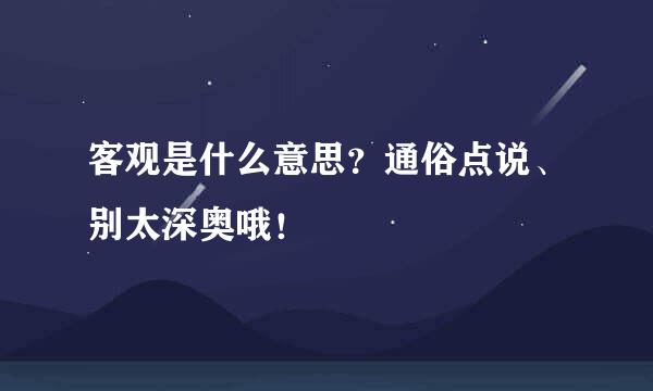 客观是什么意思？通俗点说、别太深奥哦！