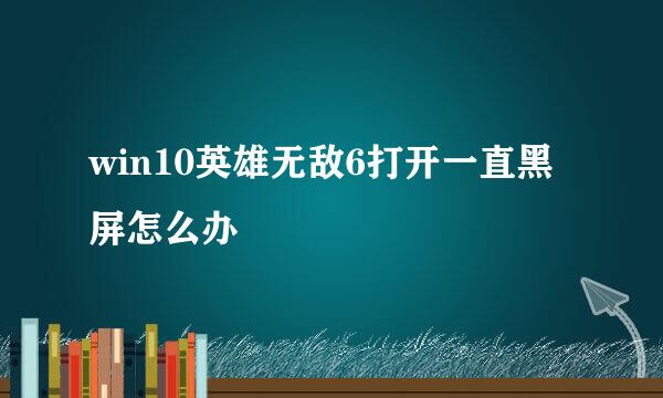 win10英雄无敌6打开一直黑屏怎么办