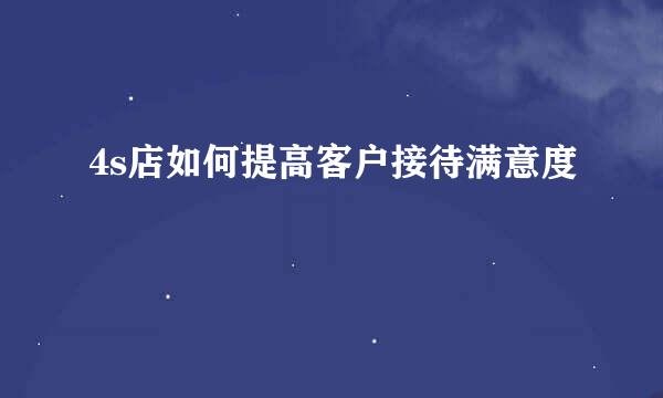 4s店如何提高客户接待满意度