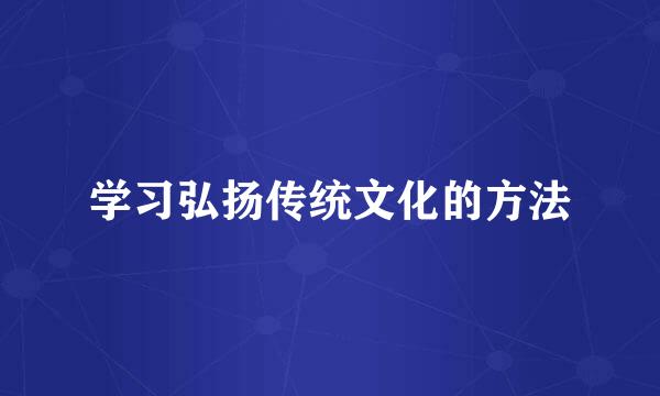 学习弘扬传统文化的方法