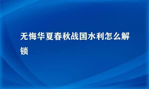 无悔华夏春秋战国水利怎么解锁