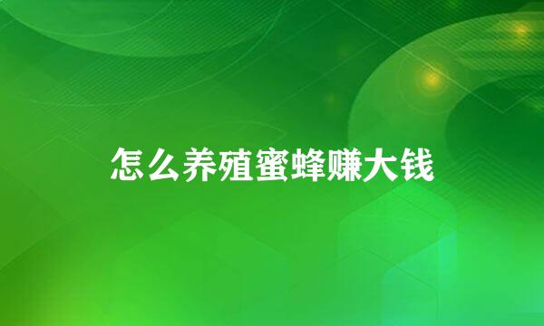 怎么养殖蜜蜂赚大钱