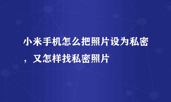 小米手机怎么把照片设为私密，又怎样找私密照片