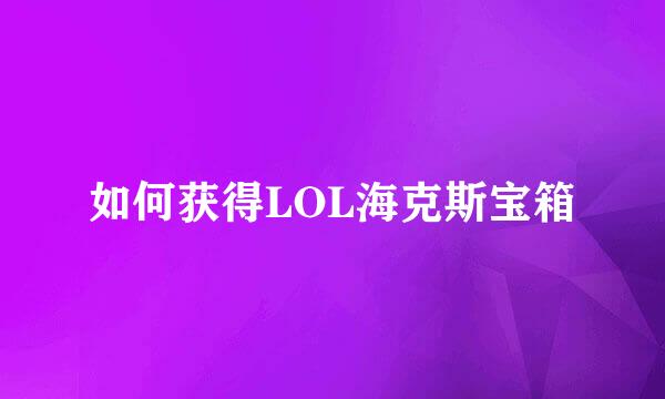 如何获得LOL海克斯宝箱