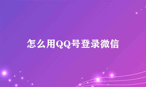 怎么用QQ号登录微信