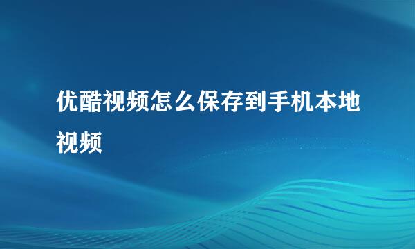 优酷视频怎么保存到手机本地视频