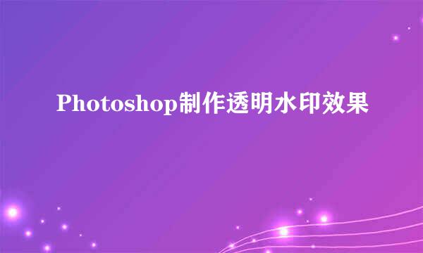 Photoshop制作透明水印效果