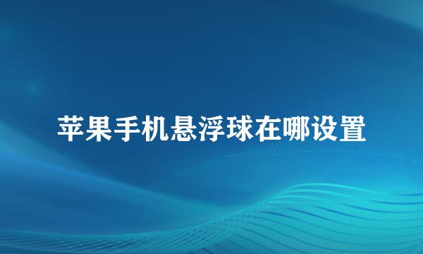 苹果手机悬浮球在哪设置