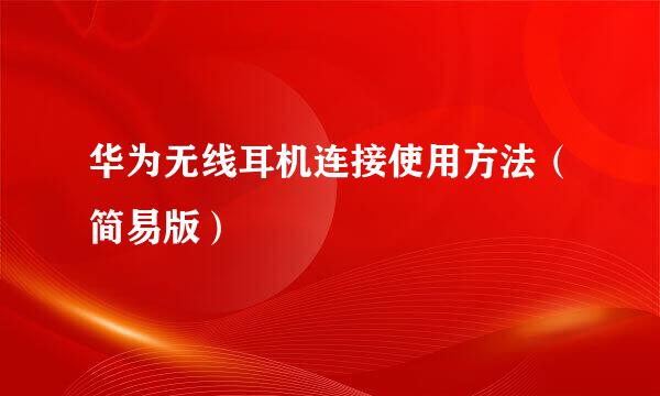 华为无线耳机连接使用方法（简易版）