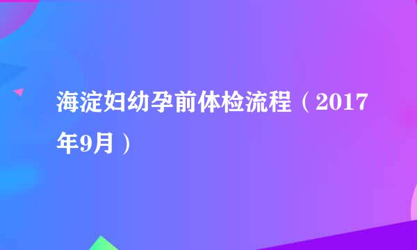 海淀妇幼孕前体检流程（2017年9月）