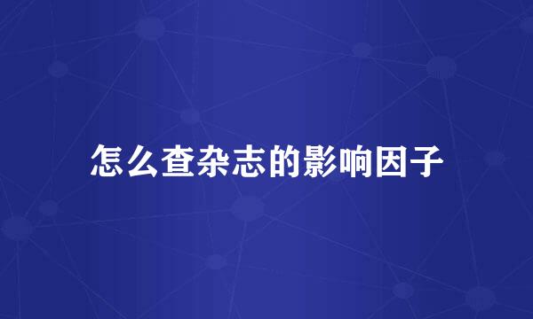 怎么查杂志的影响因子