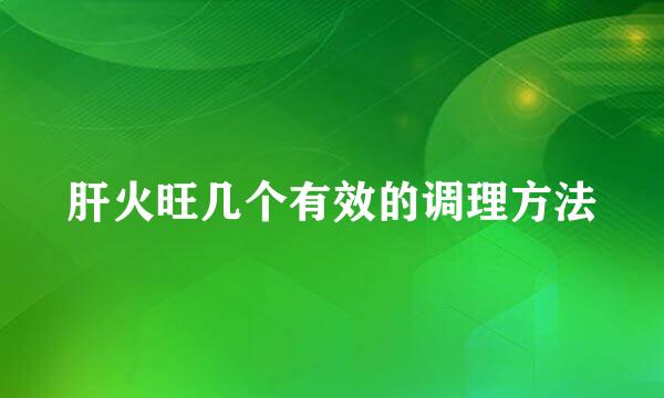 肝火旺几个有效的调理方法