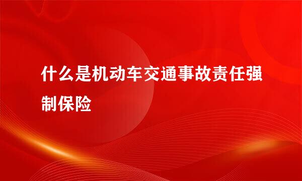 什么是机动车交通事故责任强制保险