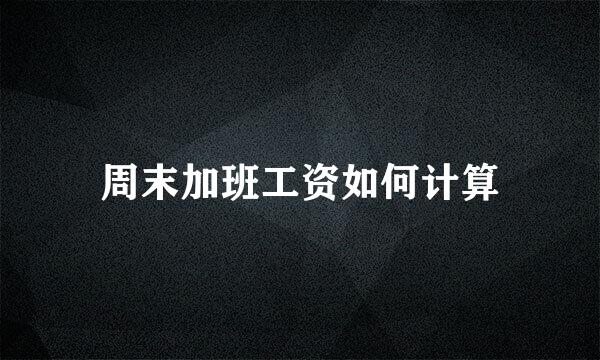周末加班工资如何计算