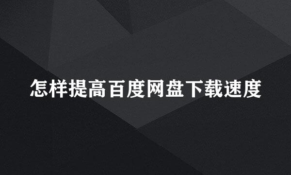 怎样提高百度网盘下载速度