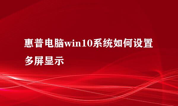 惠普电脑win10系统如何设置多屏显示