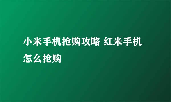 小米手机抢购攻略 红米手机怎么抢购