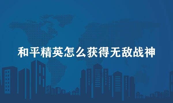 和平精英怎么获得无敌战神