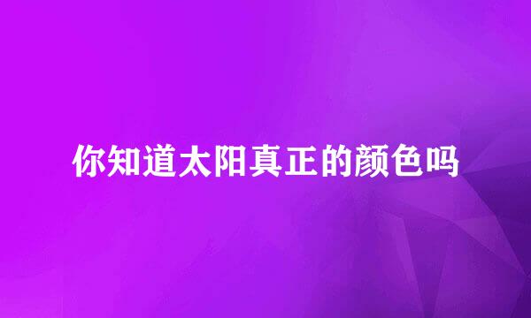 你知道太阳真正的颜色吗