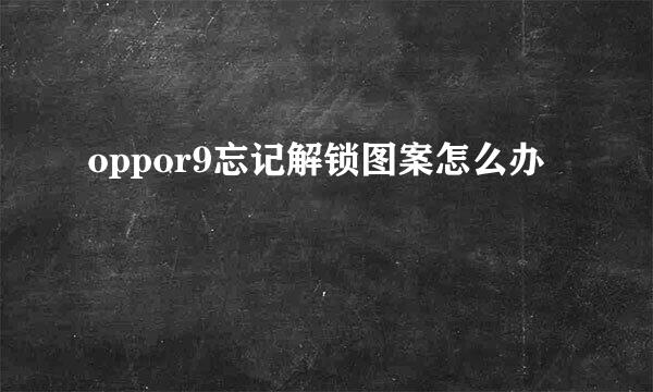 oppor9忘记解锁图案怎么办