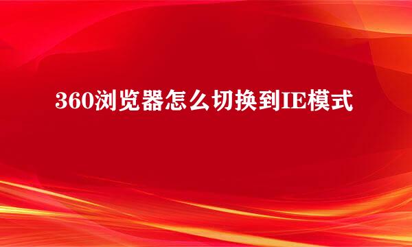 360浏览器怎么切换到IE模式