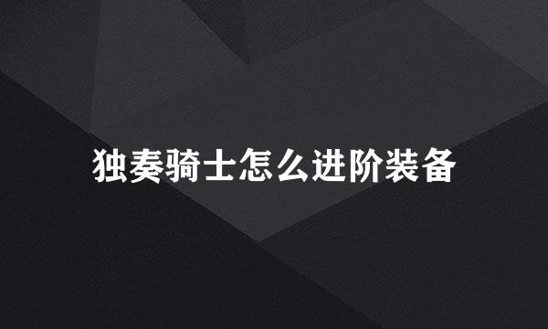 独奏骑士怎么进阶装备