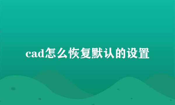 cad怎么恢复默认的设置